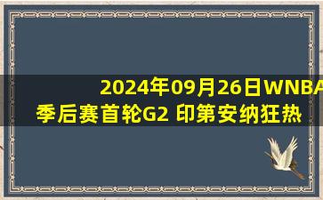 2024年09月26日WNBA季后赛首轮G2 印第安纳狂热 - 康涅狄格太阳 录像